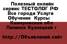 Полезный онлайн-сервис ТЕСТОЛОГ.РФ - Все города Услуги » Обучение. Курсы   . Кемеровская обл.,Ленинск-Кузнецкий г.